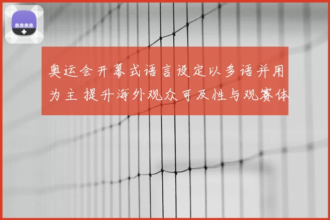 奥运会开幕式语言设定以多语并用为主 提升海外观众可及性与观赛体验