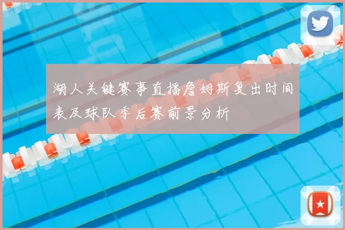 湖人关键赛事直播詹姆斯复出时间表及球队季后赛前景分析