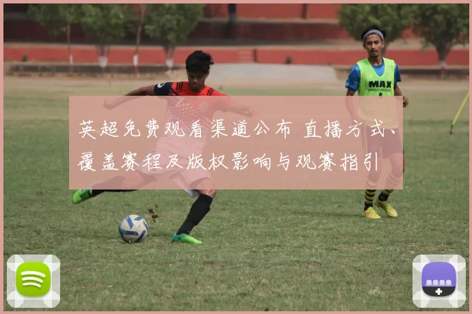 英超免费观看渠道公布 直播方式、覆盖赛程及版权影响与观赛指引