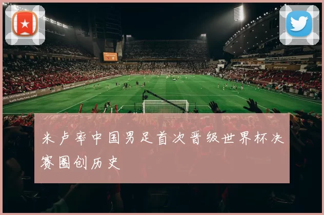 米卢率中国男足首次晋级世界杯决赛圈创历史
