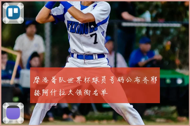 摩洛哥队世界杯球员号码公布齐耶赫阿什拉夫领衔名单