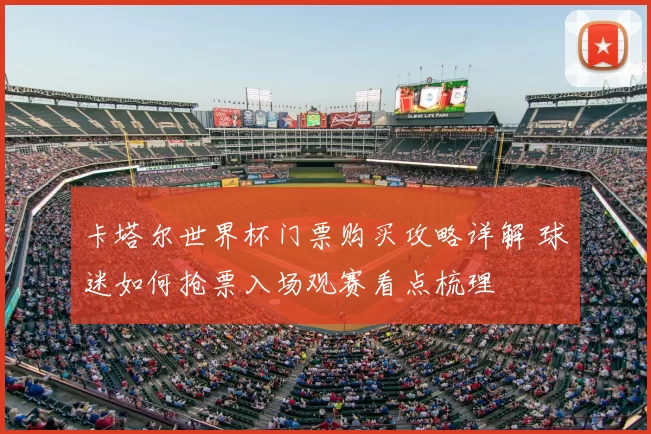 卡塔尔世界杯门票购买攻略详解 球迷如何抢票入场观赛看点梳理