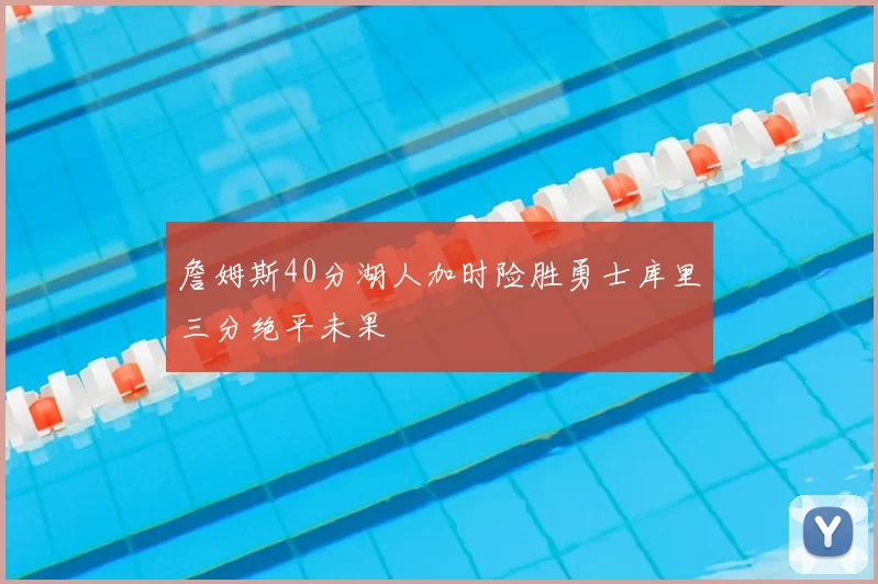 詹姆斯40分湖人加时险胜勇士库里三分绝平未果