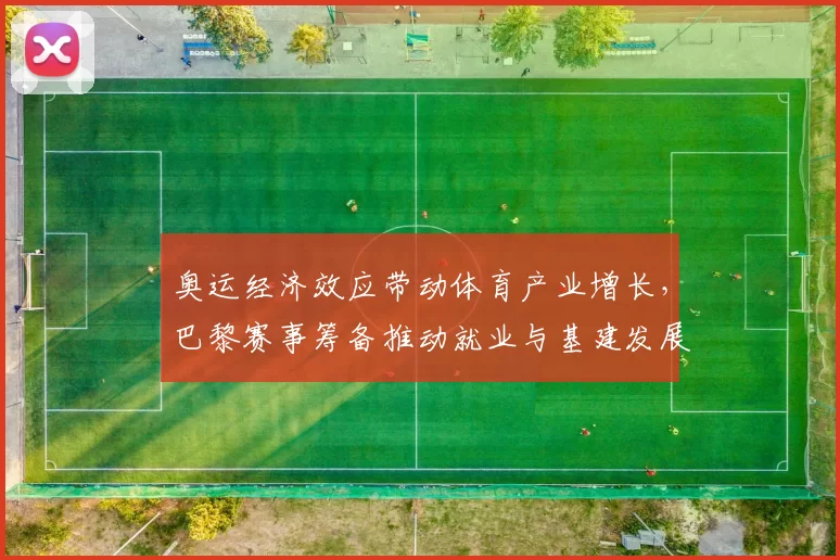 奥运经济效应带动体育产业增长，巴黎赛事筹备推动就业与基建发展