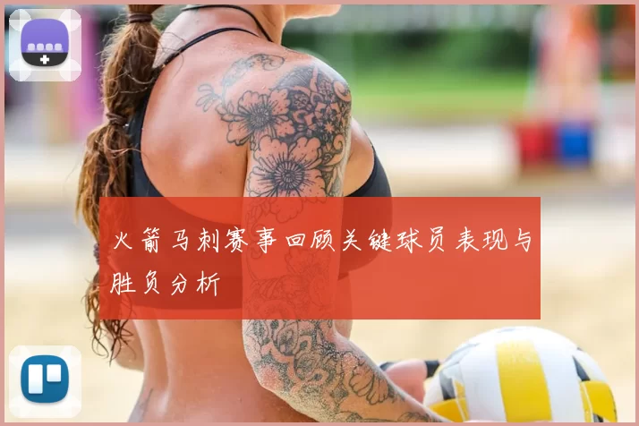 火箭马刺赛事回顾关键球员表现与胜负分析