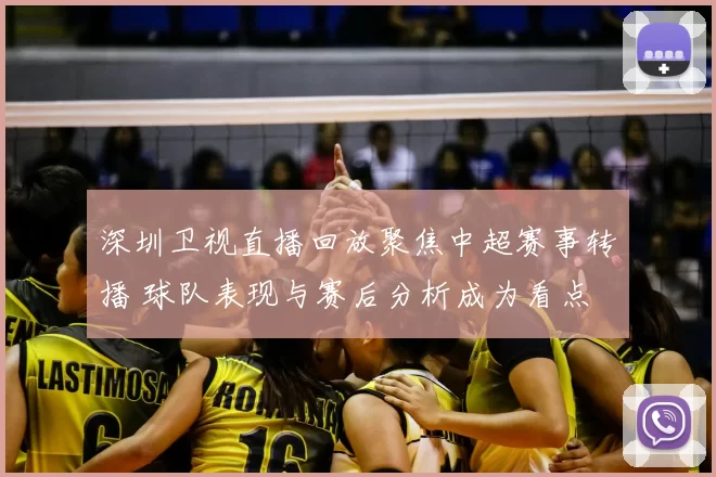 深圳卫视直播回放聚焦中超赛事转播 球队表现与赛后分析成为看点