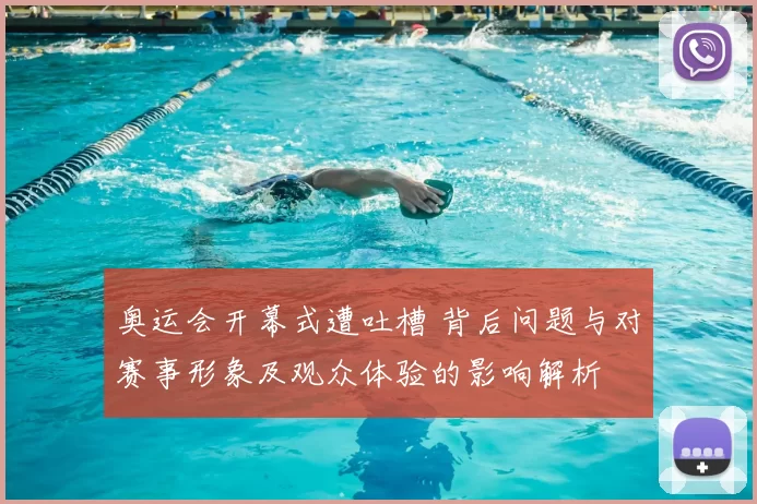 奥运会开幕式遭吐槽 背后问题与对赛事形象及观众体验的影响解析