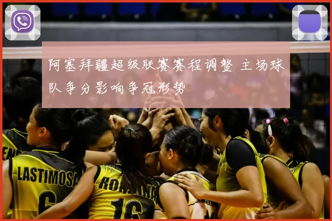 阿塞拜疆超级联赛赛程调整 主场球队争分影响争冠形势