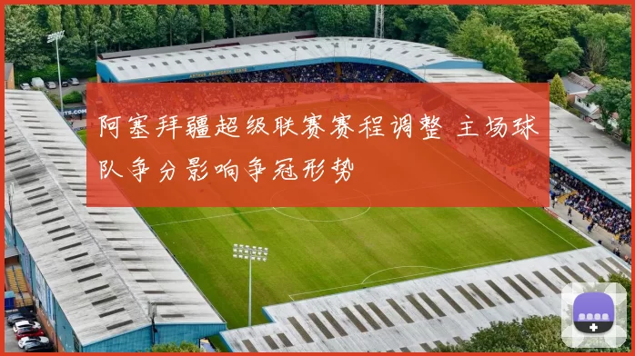 阿塞拜疆超级联赛赛程调整 主场球队争分影响争冠形势