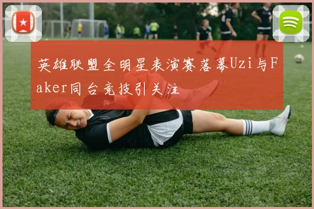 英雄联盟全明星表演赛落幕Uzi与Faker同台竞技引关注