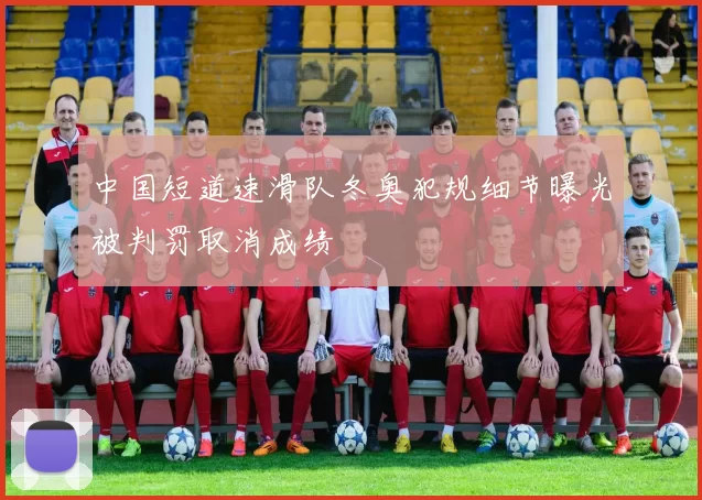 中国短道速滑队冬奥犯规细节曝光被判罚取消成绩