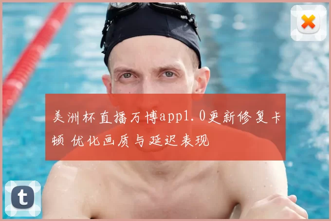 美洲杯直播万博app1.0更新修复卡顿 优化画质与延迟表现