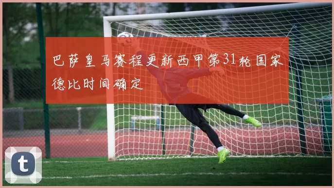 巴萨皇马赛程更新西甲第31轮国家德比时间确定