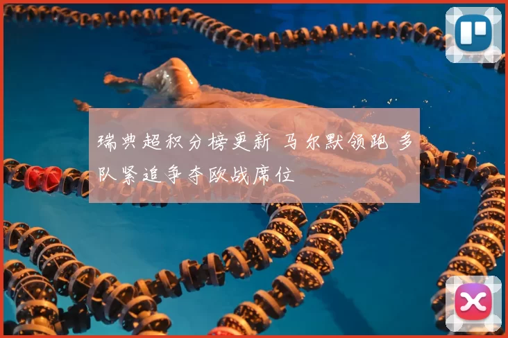 瑞典超积分榜更新 马尔默领跑 多队紧追争夺欧战席位