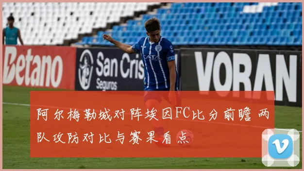 阿尔梅勒城对阵埃因FC比分前瞻 两队攻防对比与赛果看点