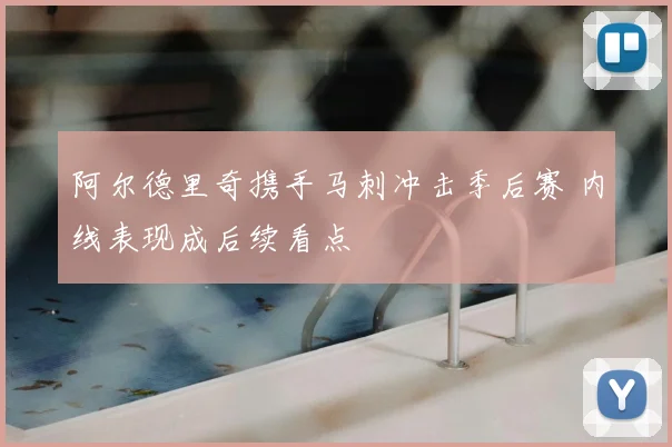 阿尔德里奇携手马刺冲击季后赛 内线表现成后续看点