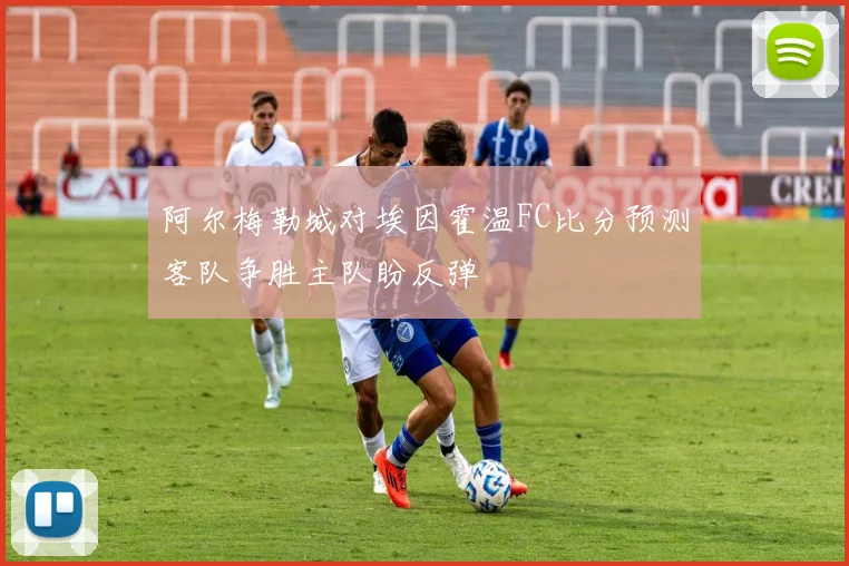 阿尔梅勒城对埃因霍温FC比分预测客队争胜主队盼反弹