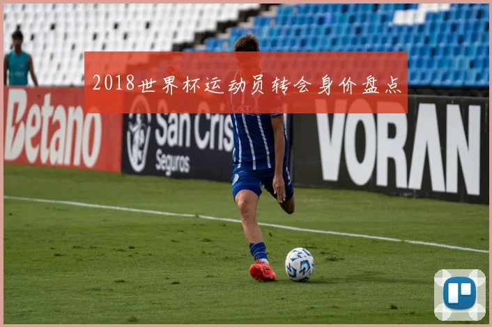 2018世界杯运动员转会身价盘点