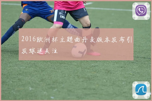 2016欧洲杯主题曲丹麦版本发布引发球迷关注