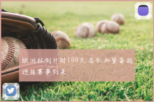 欧洲杯倒计时100天 各队加紧备战迎接赛事到来