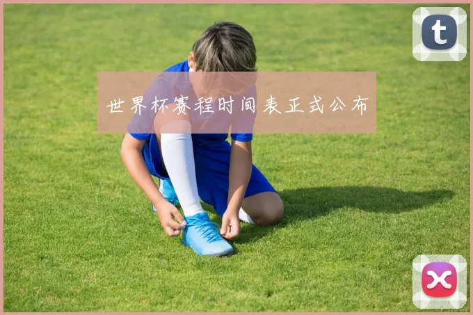 世界杯赛程时间表正式公布