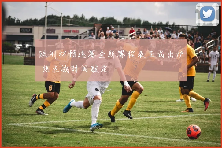 欧洲杯预选赛全新赛程表正式出炉 焦点战时间敲定