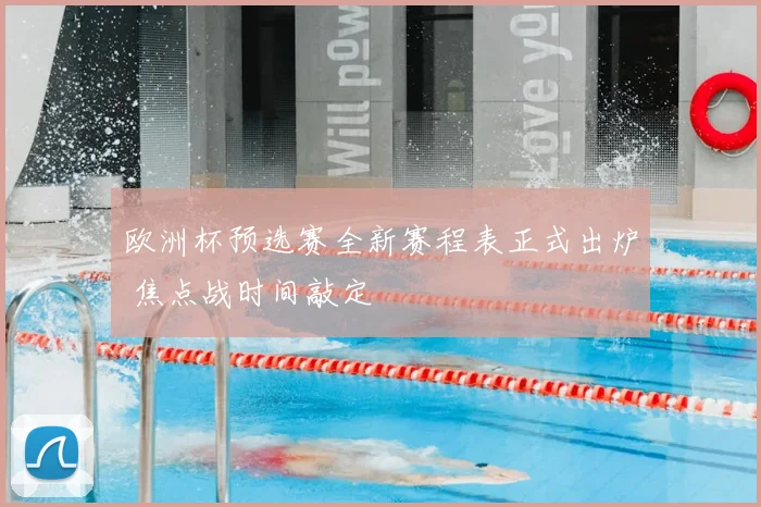 欧洲杯预选赛全新赛程表正式出炉 焦点战时间敲定